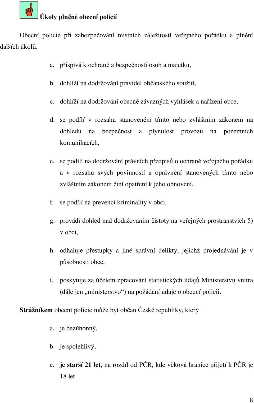 se podílí v rozsahu stanoveném tímto nebo zvláštním zákonem na dohledu na bezpečnost a plynulost provozu na pozemních komunikacích, e.