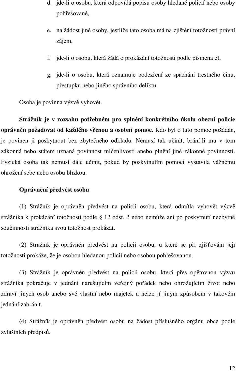 Osoba je povinna výzvě vyhovět. Strážník je v rozsahu potřebném pro splnění konkrétního úkolu obecní policie oprávněn požadovat od každého věcnou a osobní pomoc.