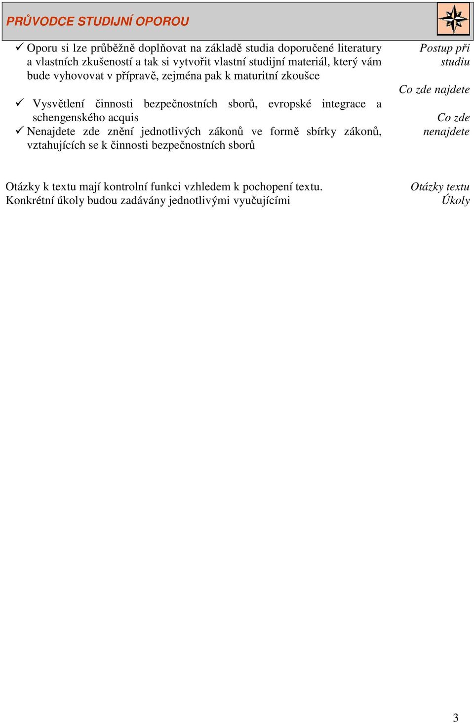 acquis Nenajdete zde znění jednotlivých zákonů ve formě sbírky zákonů, vztahujících se k činnosti bezpečnostních sborů Postup při studiu Co zde najdete Co