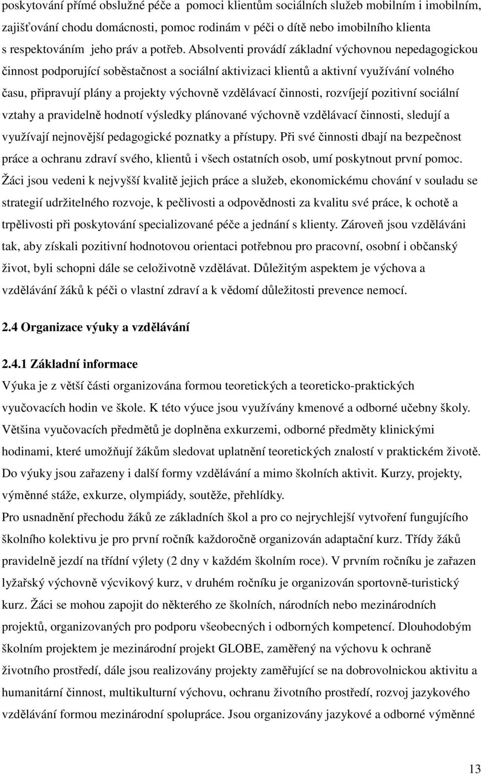 Absolventi provádí základní výchovnou nepedagogickou činnost podporující soběstačnost a sociální aktivizaci klientů a aktivní využívání volného času, připravují plány a projekty výchovně vzdělávací