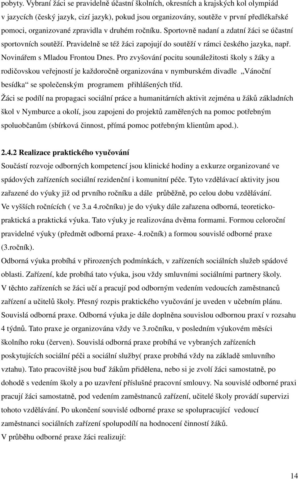 zpravidla v druhém ročníku. Sportovně nadaní a zdatní žáci se účastní sportovních soutěží. Pravidelně se též žáci zapojují do soutěží v rámci českého jazyka, např. Novinářem s Mladou Frontou Dnes.