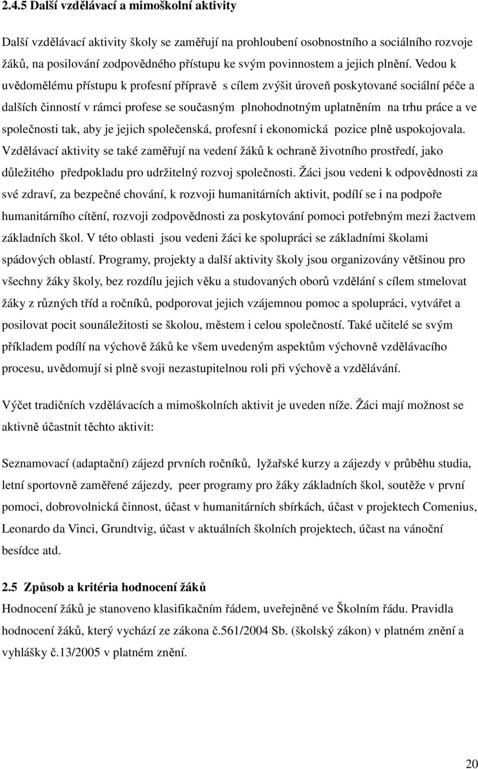 Vedou k uvědomělému přístupu k profesní přípravě s cílem zvýšit úroveň poskytované sociální péče a dalších činností v rámci profese se současným plnohodnotným uplatněním na trhu práce a ve