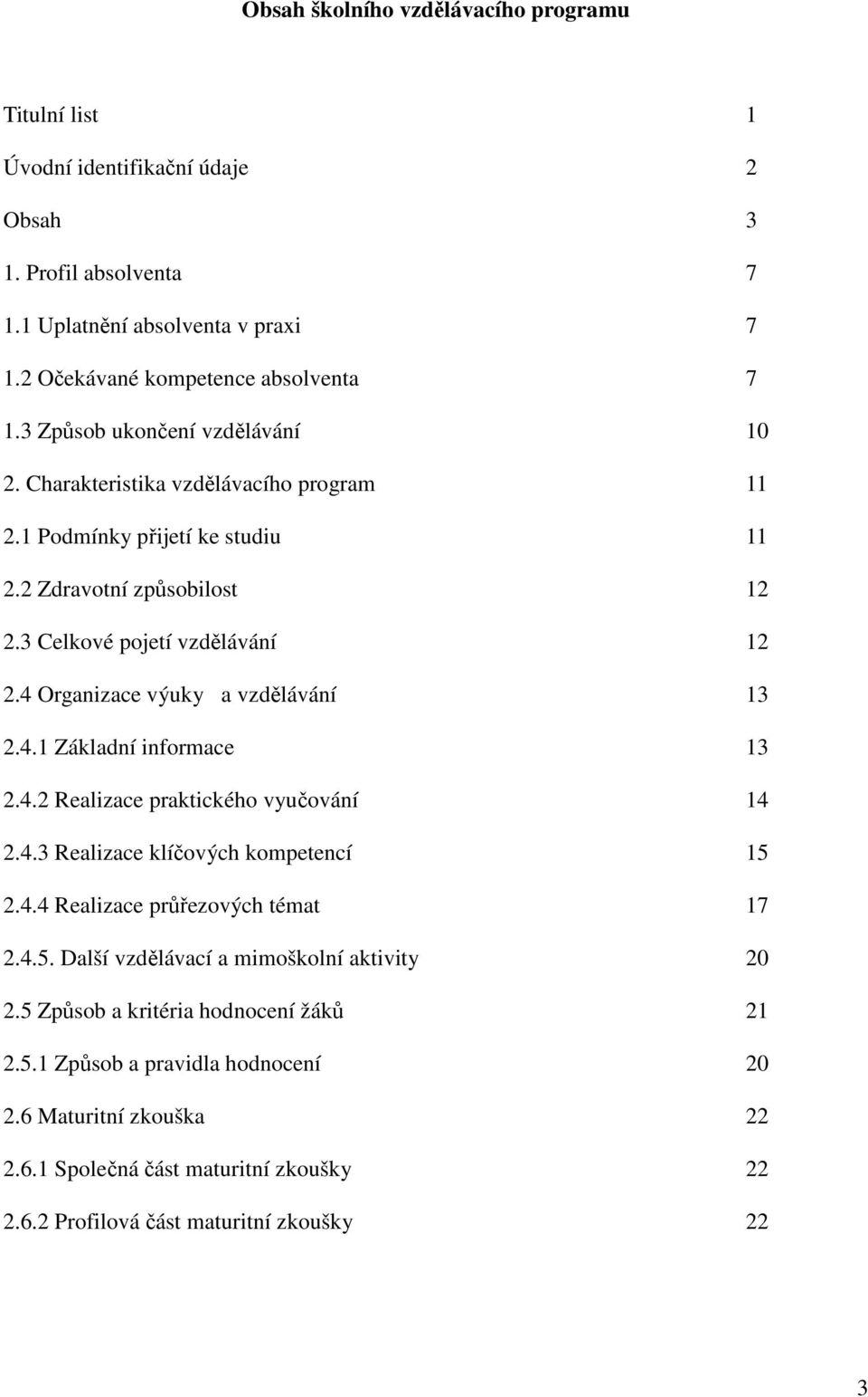 4 Organizace výuky a vzdělávání 13 2.4.1 Základní informace 13 2.4.2 Realizace praktického vyučování 14 2.4.3 Realizace klíčových kompetencí 15 2.4.4 Realizace průřezových témat 17 2.4.5. Další vzdělávací a mimoškolní aktivity 20 2.