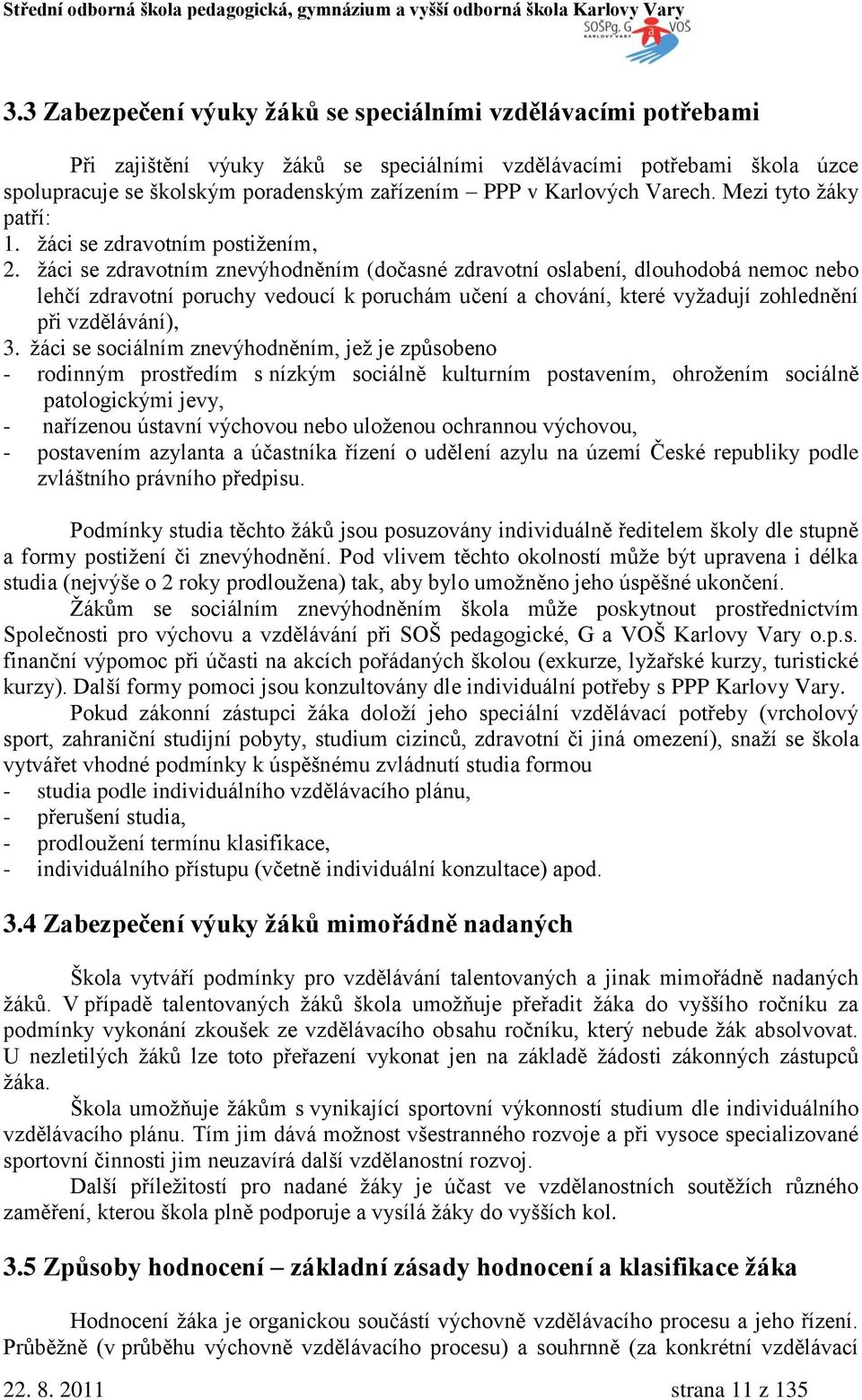 ţáci se zdravotním znevýhodněním (dočasné zdravotní oslabení, dlouhodobá nemoc nebo lehčí zdravotní poruchy vedoucí k poruchám učení a chování, které vyţadují zohlednění při vzdělávání), 3.