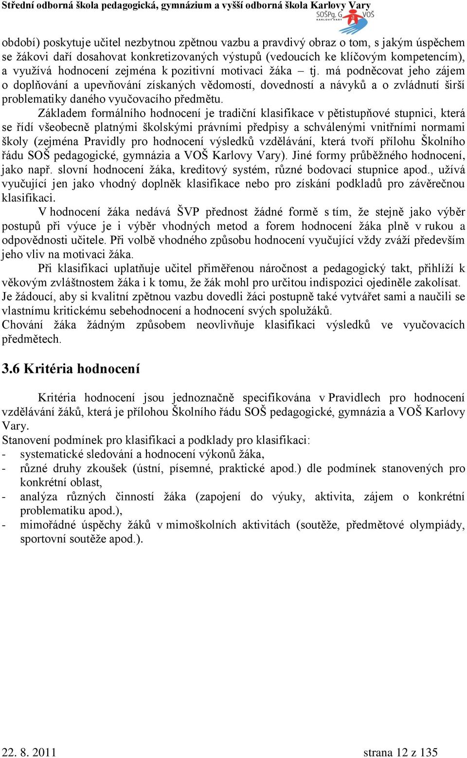 Základem formálního hodnocení je tradiční klasifikace v pětistupňové stupnici, která se řídí všeobecně platnými školskými právními předpisy a schválenými vnitřními normami školy (zejména Pravidly pro