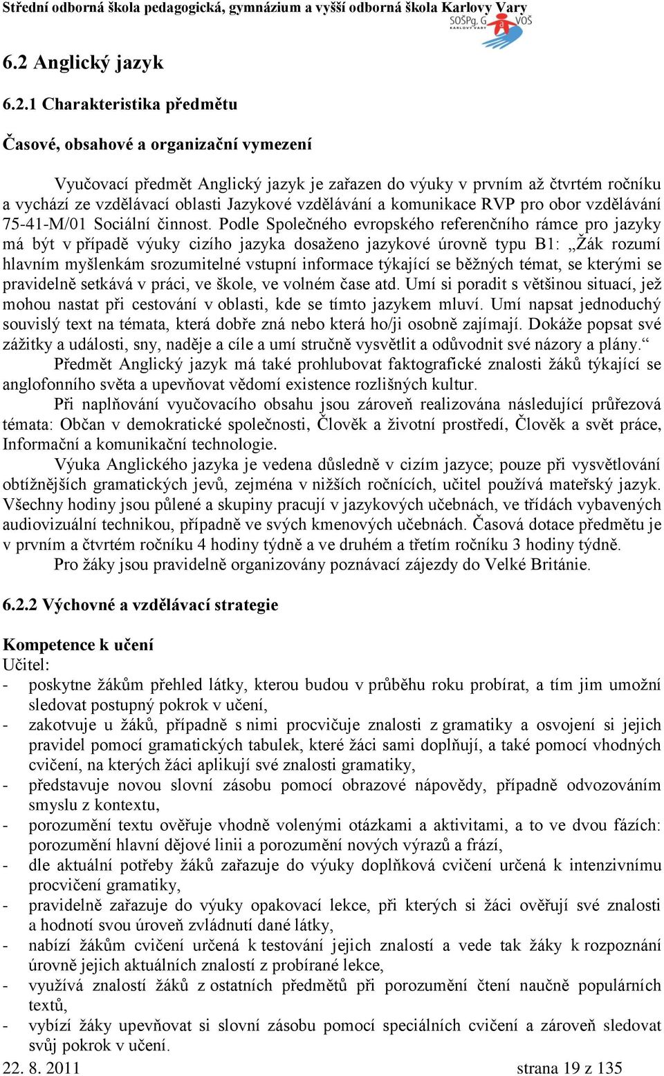 Podle Společného evropského referenčního rámce pro jazyky má být v případě výuky cizího jazyka dosaţeno jazykové úrovně typu B1: Ţák rozumí hlavním myšlenkám srozumitelné vstupní informace týkající