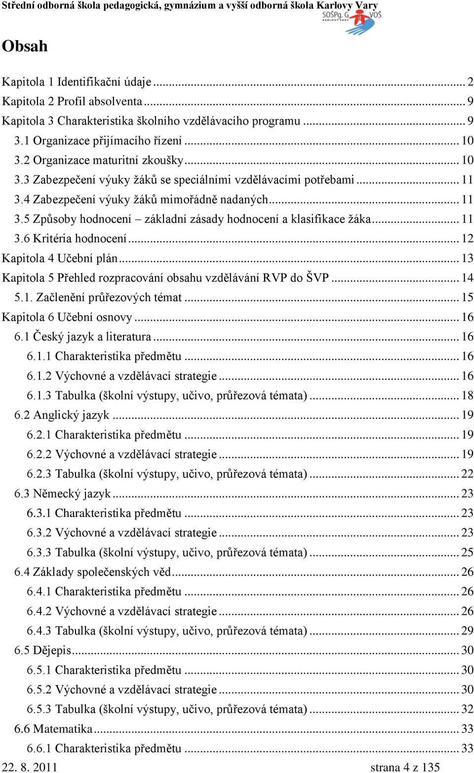 .. 11 3.6 Kritéria hodnocení... 12 Kapitola 4 Učební plán... 13 Kapitola 5 Přehled rozpracování obsahu vzdělávání RVP do ŠVP... 14 5.1. Začlenění průřezových témat... 15 Kapitola 6 Učební osnovy.