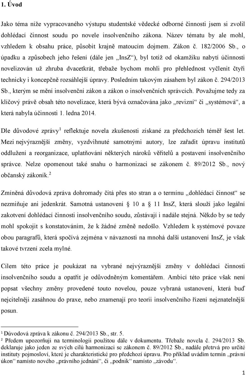 , o úpadku a způsobech jeho řešení (dále jen InsZ ), byl totiž od okamžiku nabytí účinnosti novelizován už zhruba dvacetkrát, třebaže bychom mohli pro přehlednost vyčlenit čtyři technicky i koncepčně