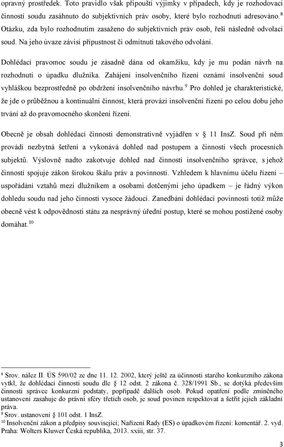 Dohlédací pravomoc soudu je zásadně dána od okamžiku, kdy je mu podán návrh na rozhodnutí o úpadku dlužníka.