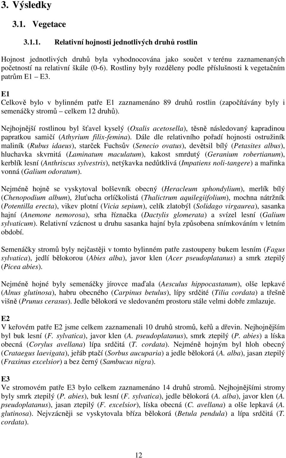 Nejhojnější rostlinou byl šťavel kyselý (Oxalis acetosella), těsně následovaný kapradinou papratkou samičí (Athyrium filix-femina).