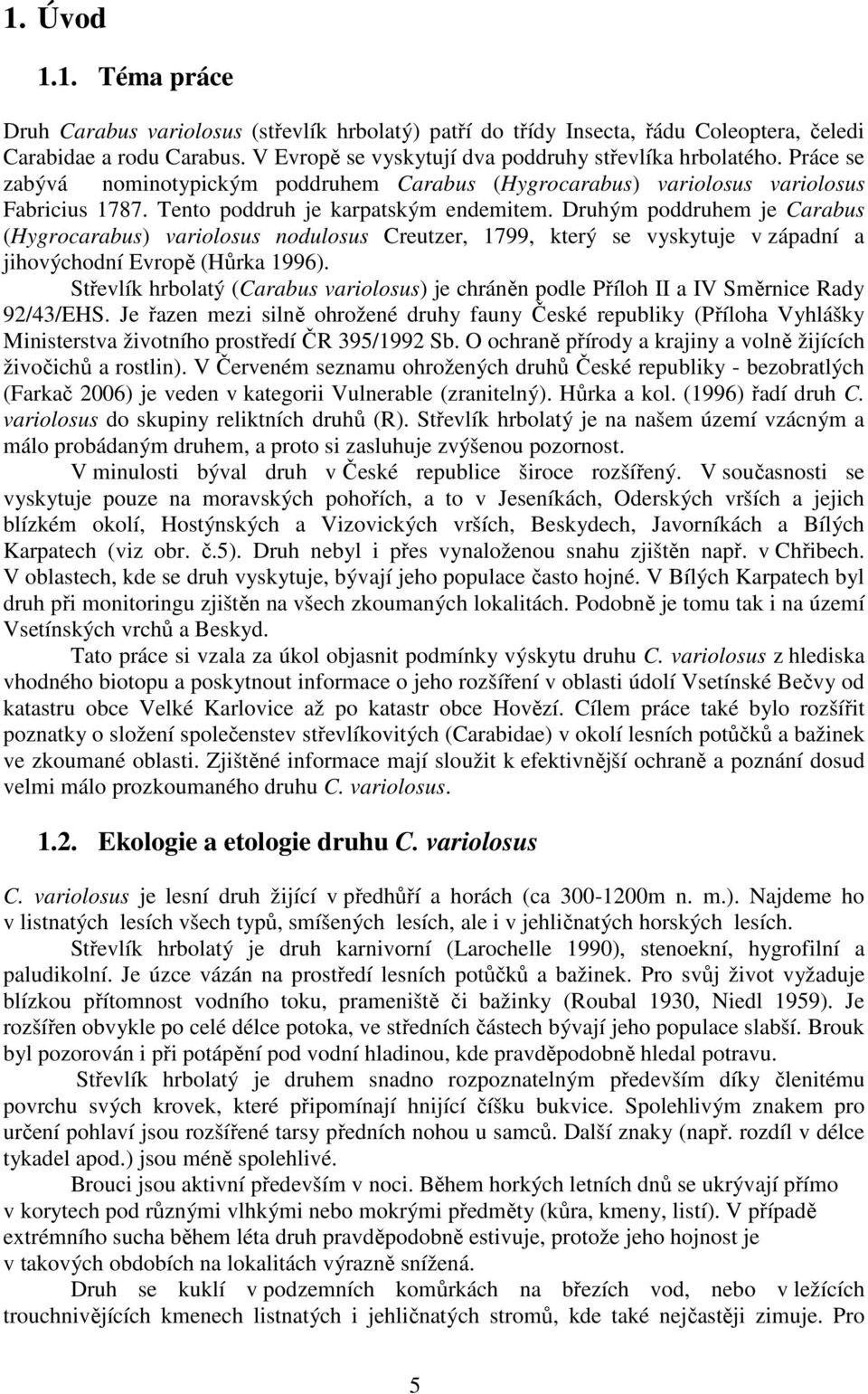 Druhým poddruhem je Carabus (Hygrocarabus) variolosus nodulosus Creutzer, 1799, který se vyskytuje v západní a jihovýchodní Evropě (Hůrka 1996).