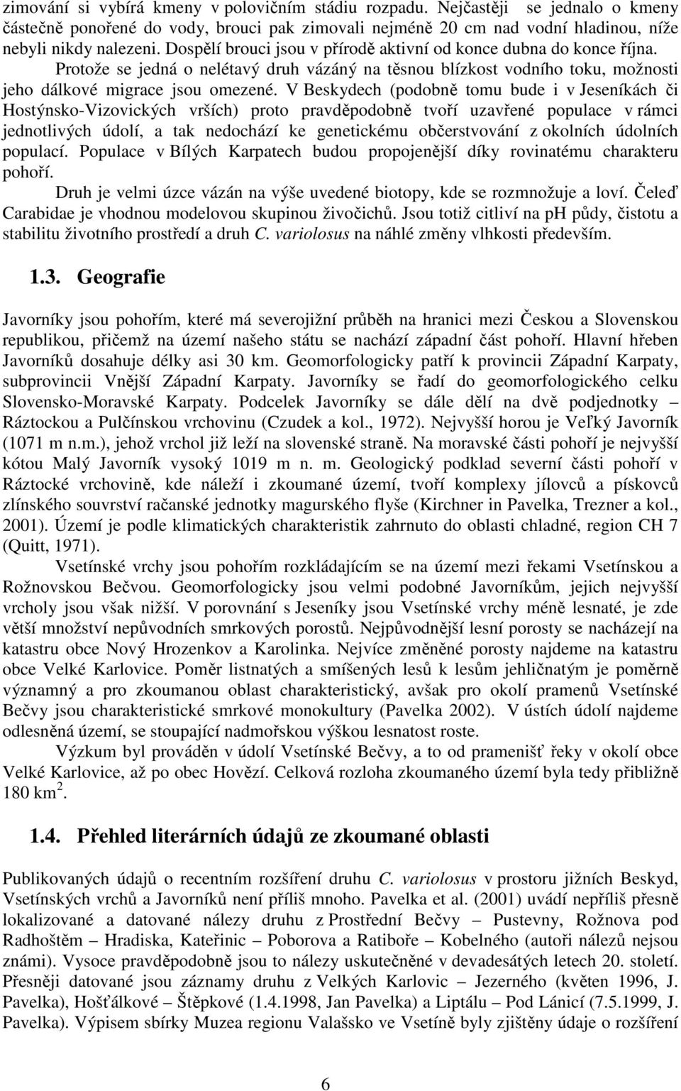 V Beskydech (podobně tomu bude i v Jeseníkách či Hostýnsko-Vizovických vrších) proto pravděpodobně tvoří uzavřené populace v rámci jednotlivých údolí, a tak nedochází ke genetickému občerstvování z