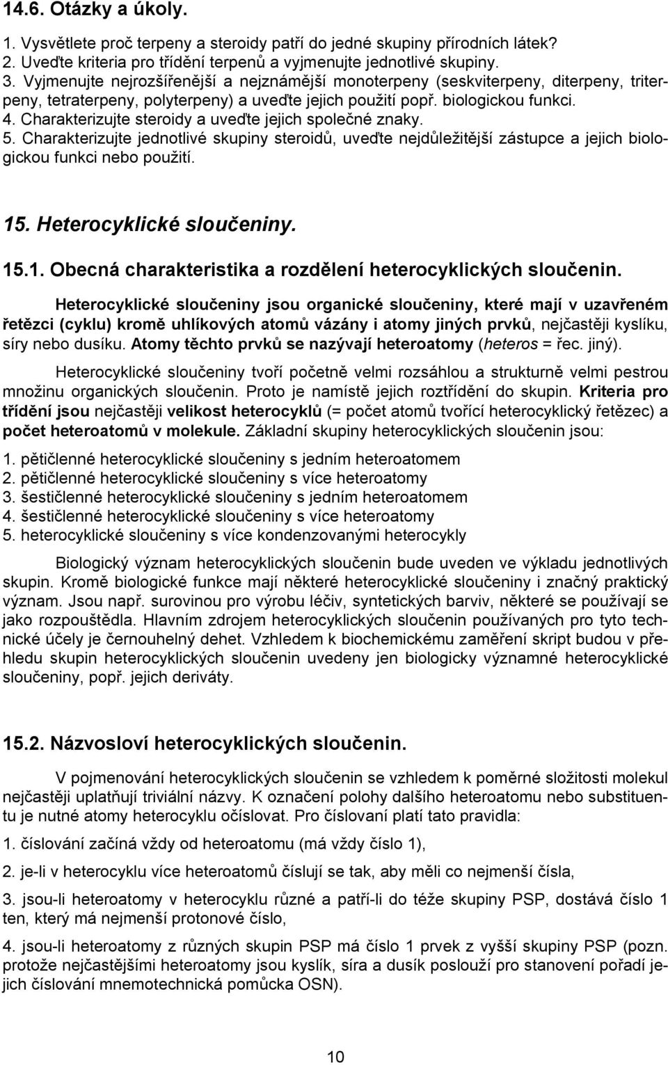 Charakterizujte steroidy a uveďte jejich společné znaky. 5. Charakterizujte jednotlivé skupiny steroidů, uveďte nejdůležitější zástupce a jejich biologickou funkci nebo použití. 15.