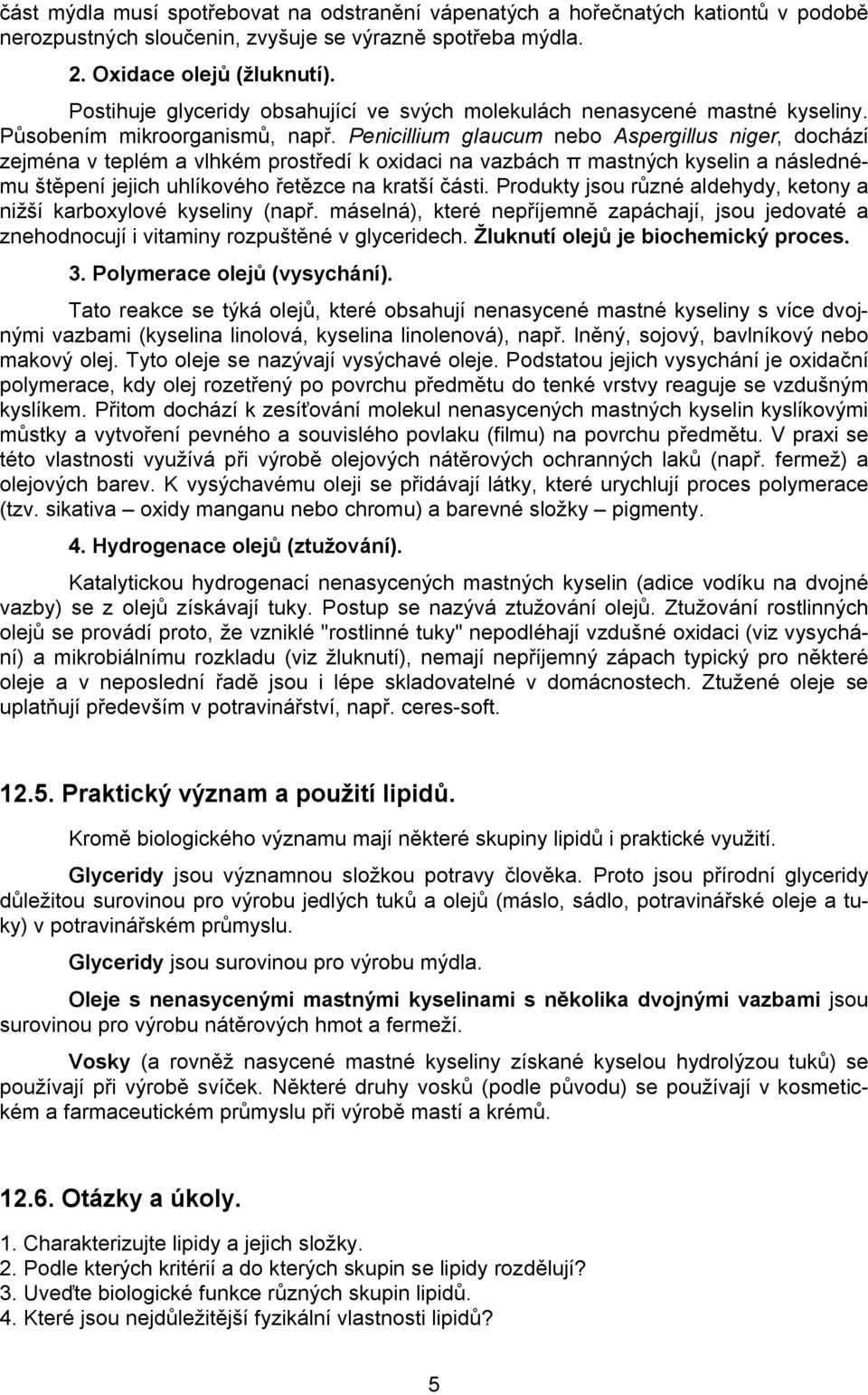 Penicillium glaucum nebo Aspergillus niger, dochází zejména v teplém a vlhkém prostředí k oxidaci na vazbách π mastných kyselin a následnému štěpení jejich uhlíkového řetězce na kratší části.