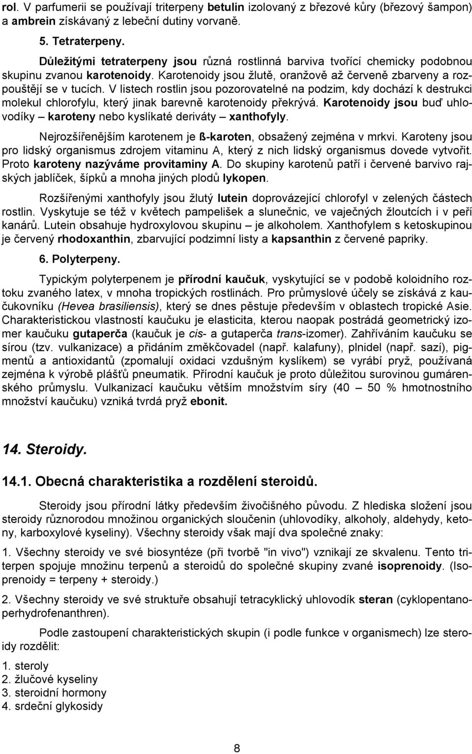 V listech rostlin jsou pozorovatelné na podzim, kdy dochází k destrukci molekul chlorofylu, který jinak barevně karotenoidy překrývá.