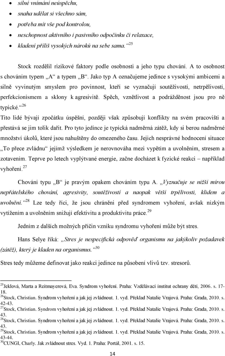 Jako typ A označujeme jedince s vysokými ambicemi a silně vyvinutým smyslem pro povinnost, kteří se vyznačují soutěživostí, netrpělivostí, perfekcionismem a sklony k agresivitě.