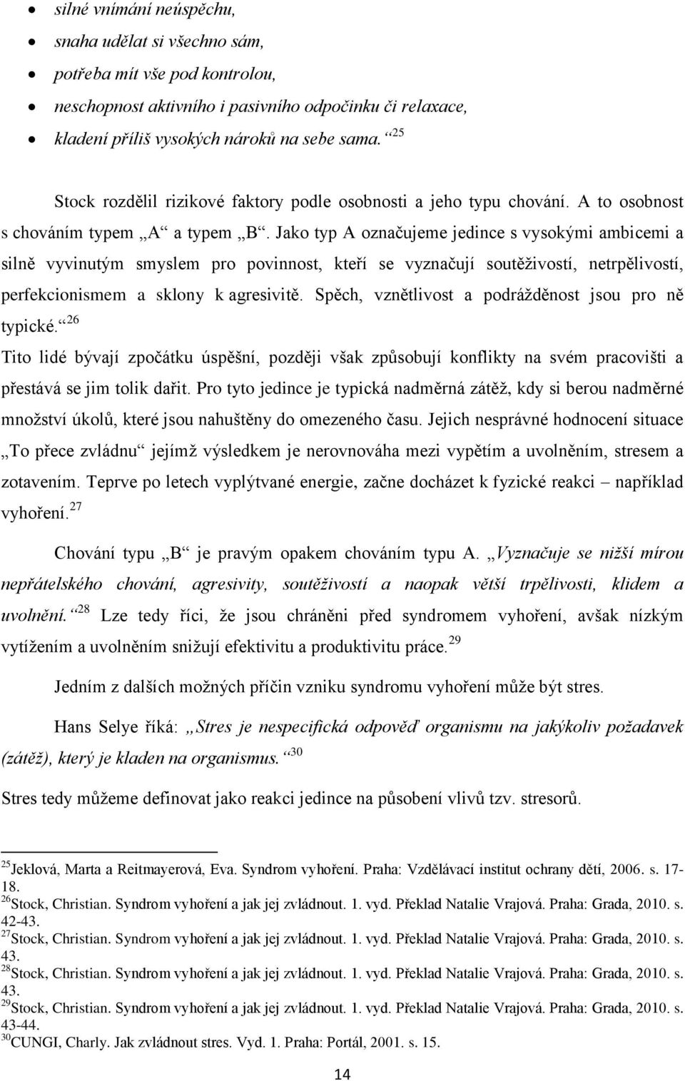 Jako typ A označujeme jedince s vysokými ambicemi a silně vyvinutým smyslem pro povinnost, kteří se vyznačují soutěživostí, netrpělivostí, perfekcionismem a sklony k agresivitě.