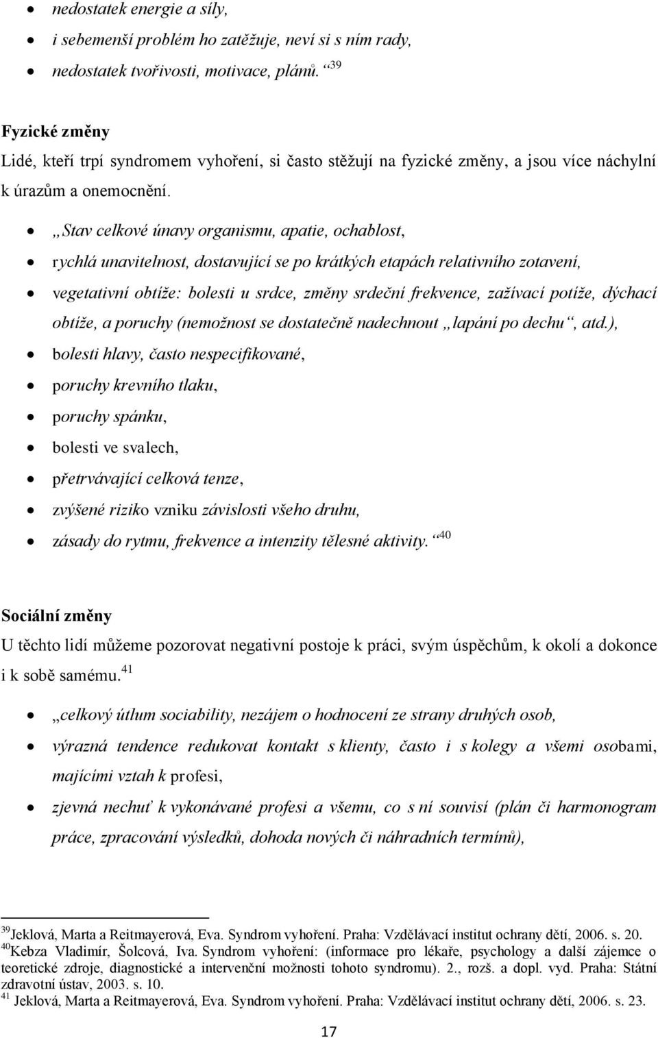 Stav celkové únavy organismu, apatie, ochablost, rychlá unavitelnost, dostavující se po krátkých etapách relativního zotavení, vegetativní obtíže: bolesti u srdce, změny srdeční frekvence, zažívací