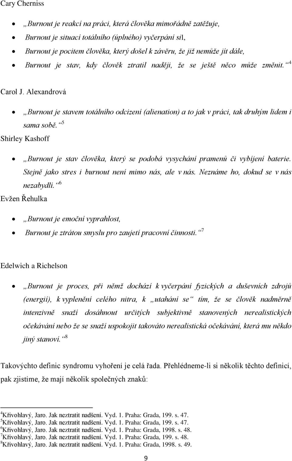 5 Shirley Kashoff Burnout je stav člověka, který se podobá vysychání pramenů či vybíjení baterie. Stejně jako stres i burnout není mimo nás, ale v nás. Neznáme ho, dokud se v nás nezabydlí.