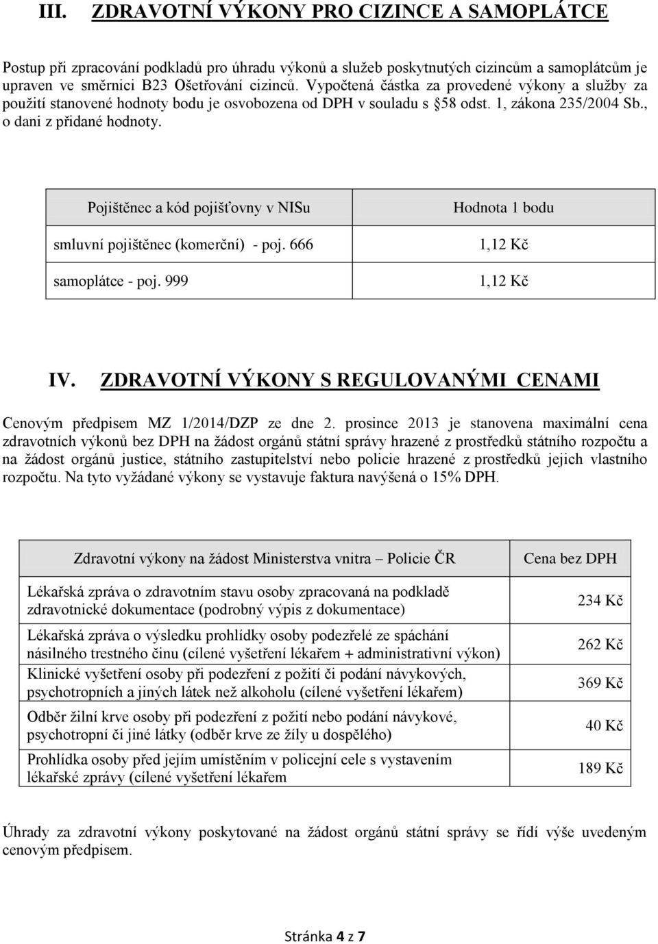 Pojištěnec a kód pojišťovny v NISu smluvní pojištěnec (komerční) - poj. 666 samoplátce - poj. 999 Hodnota 1 bodu 1,12 Kč 1,12 Kč IV.