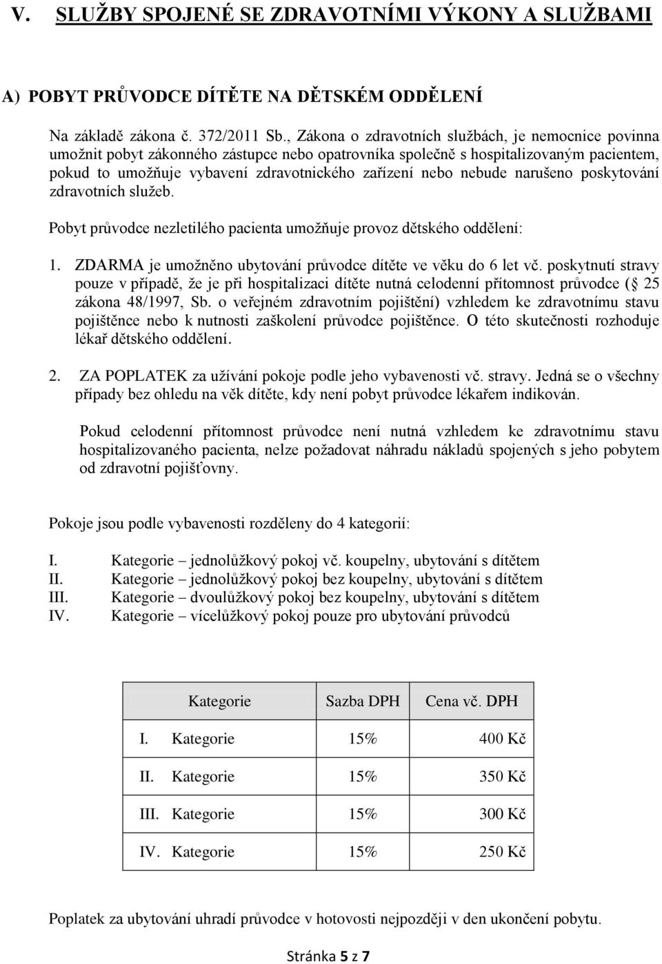 nebude narušeno poskytování zdravotních služeb. Pobyt průvodce nezletilého pacienta umožňuje provoz dětského oddělení: 1. ZDARMA je umožněno ubytování průvodce dítěte ve věku do 6 let vč.