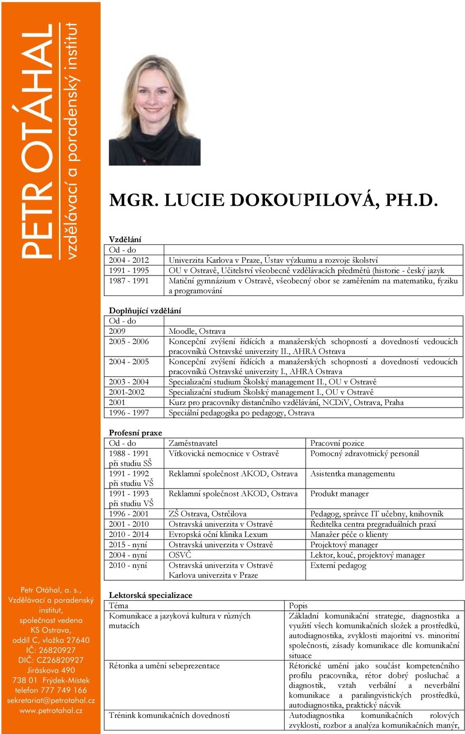 Vzdělání Od - do 2004-2012 Univerzita Karlova v Praze, Ústav výzkumu a rozvoje školství 1991-1995 OU v Ostravě, Učitelství všeobecně vzdělávacích předmětů (historie - český jazyk 1987-1991 Matiční
