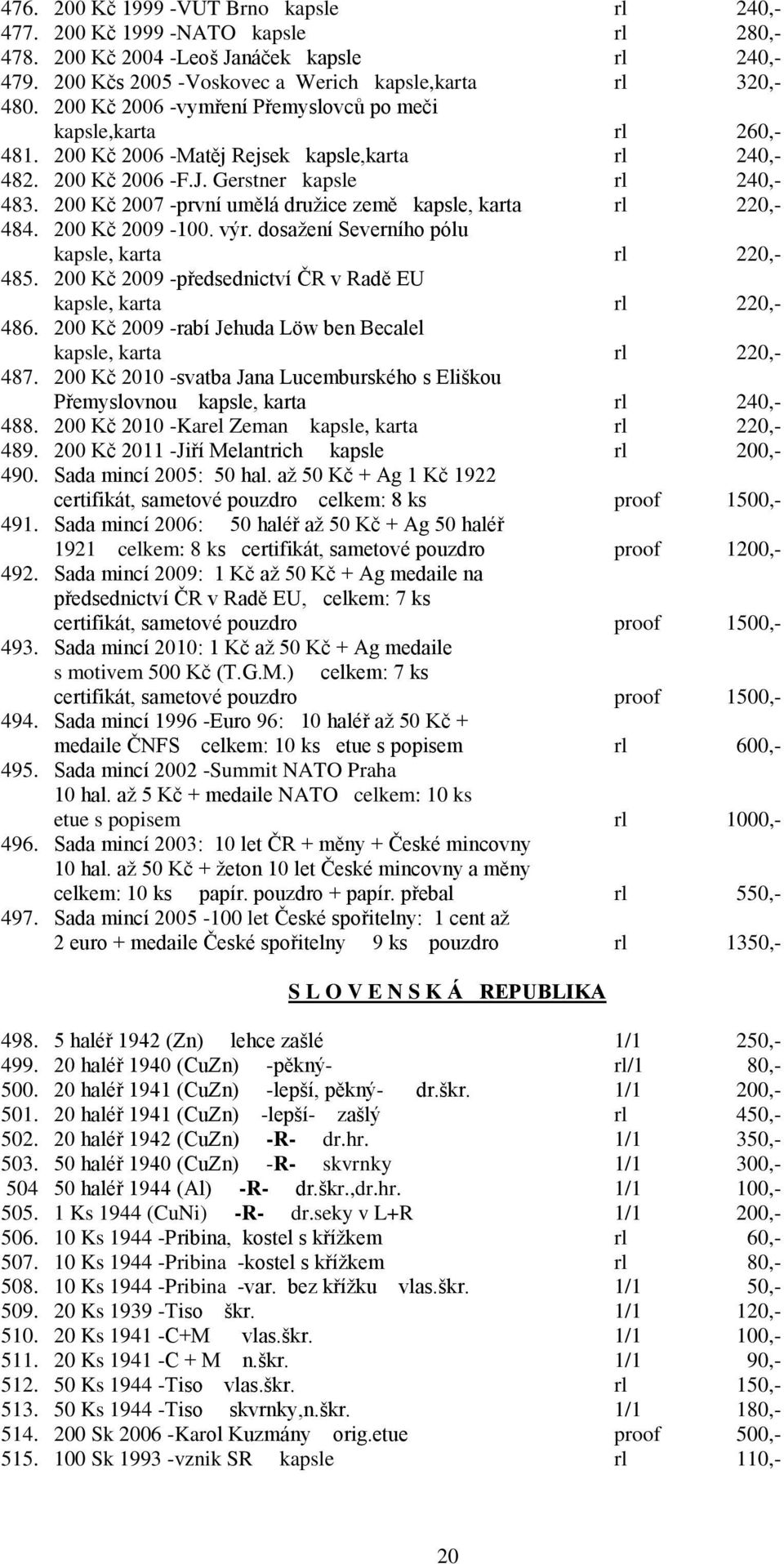 200 Kč 2007 -první umělá druţice země kapsle, karta rl 220,- 484. 200 Kč 2009-100. výr. dosaţení Severního pólu kapsle, karta rl 220,- 485.