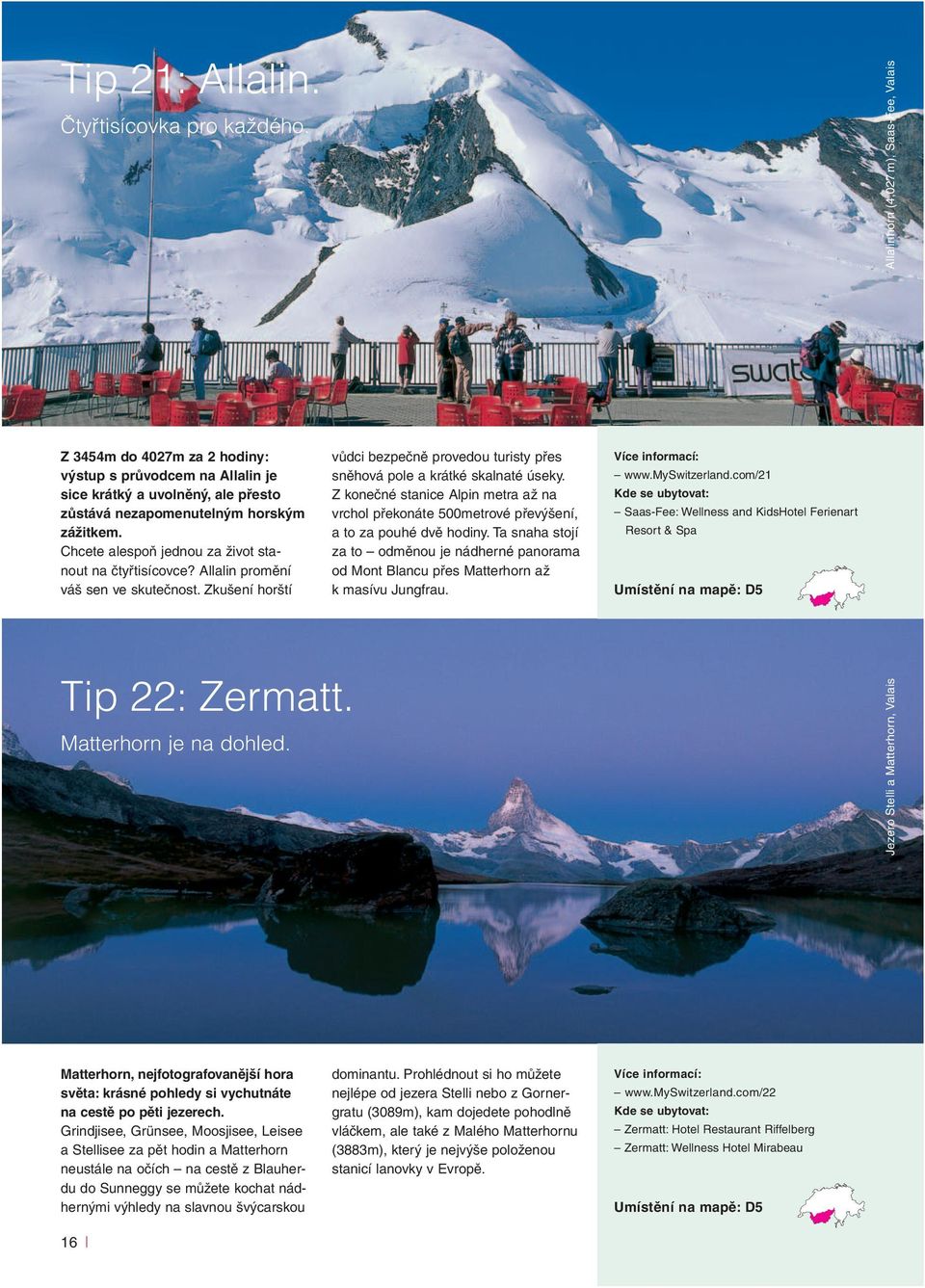 Chcete alespoň jednou za život stanout na čtyřtisícovce? Allalin promění váš sen ve skutečnost. Zkušení horští vůdci bezpečně provedou turisty přes sněhová pole a krátké skalnaté úseky.