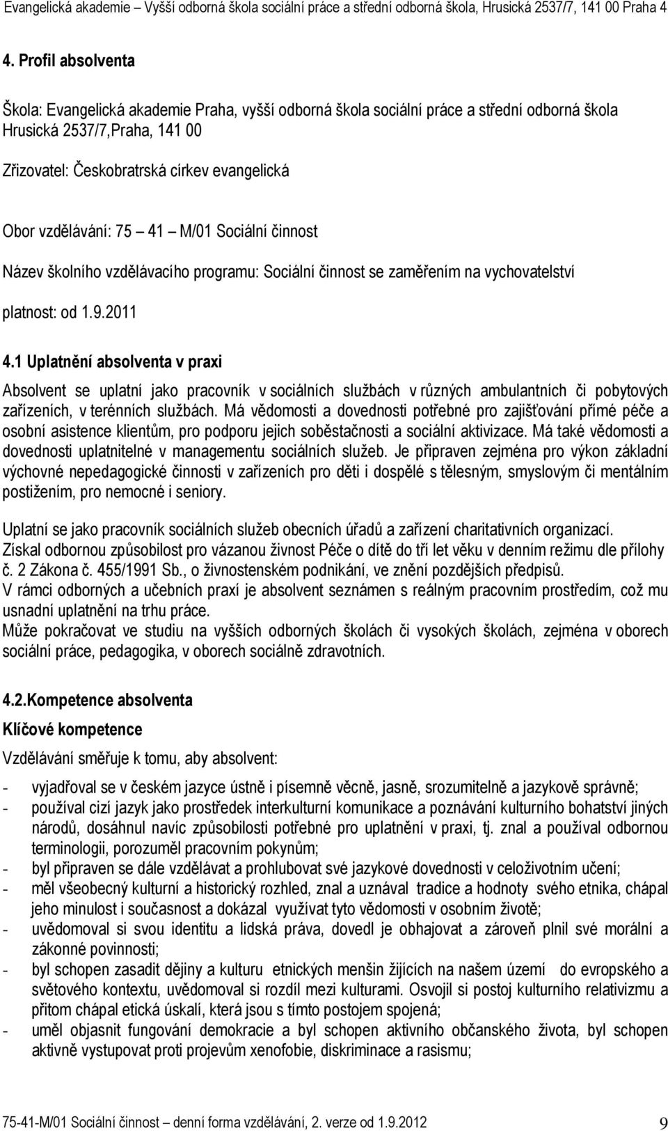 1 Uplatnění absolventa v praxi Absolvent se uplatní jako pracovník v sociálních službách v různých ambulantních či pobytových zařízeních, v terénních službách.