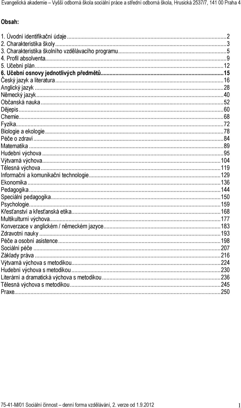 ..78 Péče o zdraví...84 Matematika...89 Hudební výchova...95 Výtvarná výchova...104 Tělesná výchova...119 Informační a komunikační technologie...129 Ekonomika...136 Pedagogika.