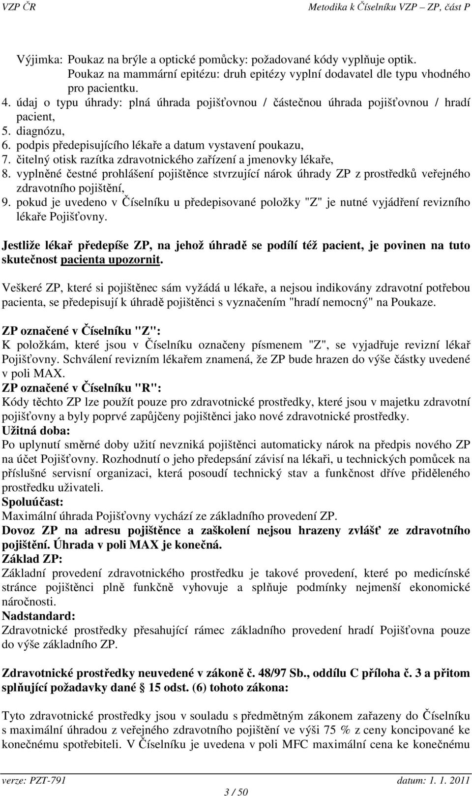 čitelný otisk razítka zdravotnického zařízení a jmenovky lékaře, 8. vyplněné čestné prohlášení pojištěnce stvrzující nárok úhrady ZP z prostředků veřejného zdravotního pojištění, 9.