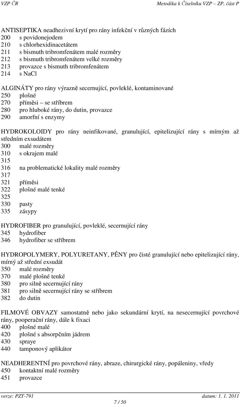 s enzymy HYDROKOLOIDY pro rány neinfikované, granulující, epitelizující rány s mírným až středním exsudátem 300 malé rozměry 310 s okrajem malé 315 316 na problematické lokality malé rozměry 317 321