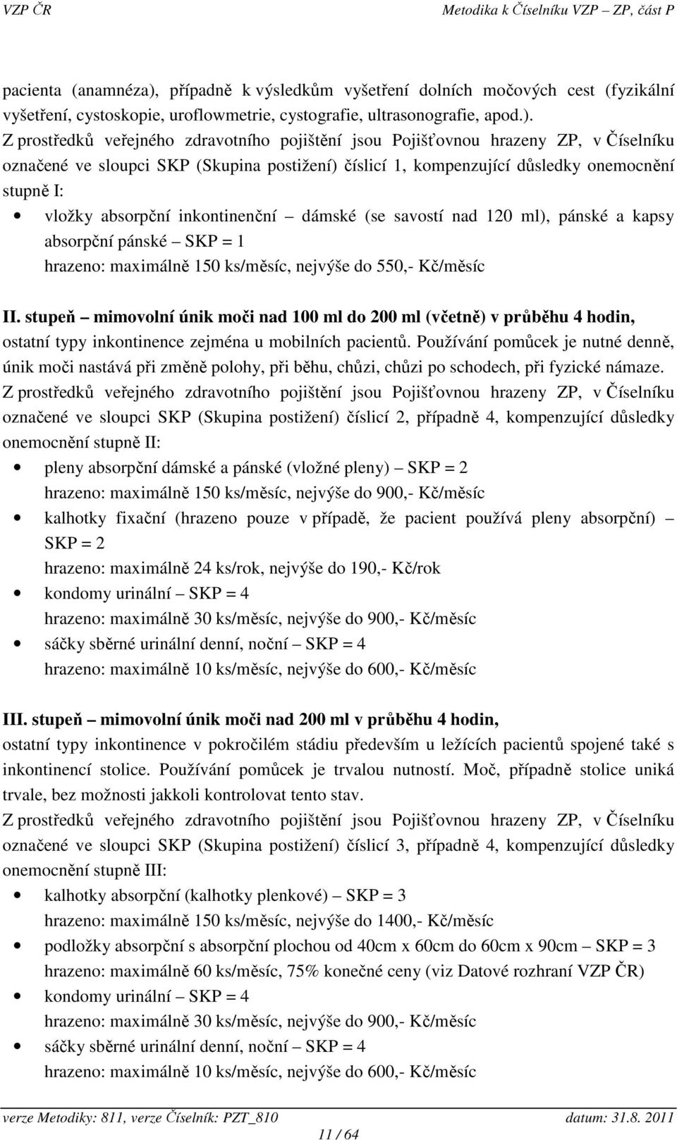 Z prostředků veřejného zdravotního pojištění jsou Pojišťovnou hrazeny ZP, v Číselníku označené ve sloupci SKP (Skupina postižení) číslicí 1, kompenzující důsledky onemocnění stupně I: vložky