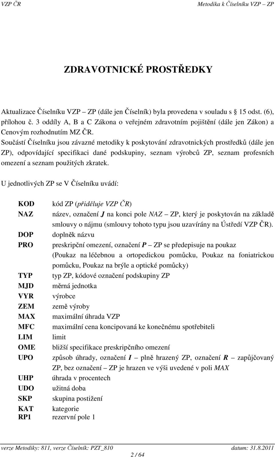 Součástí Číselníku jsou závazné metodiky k poskytování zdravotnických prostředků (dále jen ZP), odpovídající specifikaci dané podskupiny, seznam výrobců ZP, seznam profesních omezení a seznam