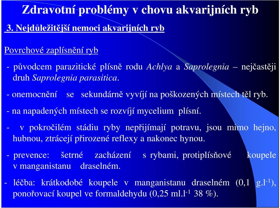 - v pokročilém stádiu ryby nepřijímají potravu, jsou mimo hejno, hubnou, ztrácejí přirozené reflexy a nakonec hynou.