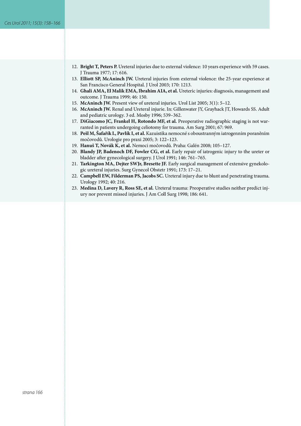 Ureteric injuries: diagnosis, management and outcome. J Trauma 1999; 46: 150. 15. McAninch JW. Present view of ureteral injuries. Urol List 2005; 3(1): 5 12. 16. McAninch JW. Renal and Ureteral injurie.