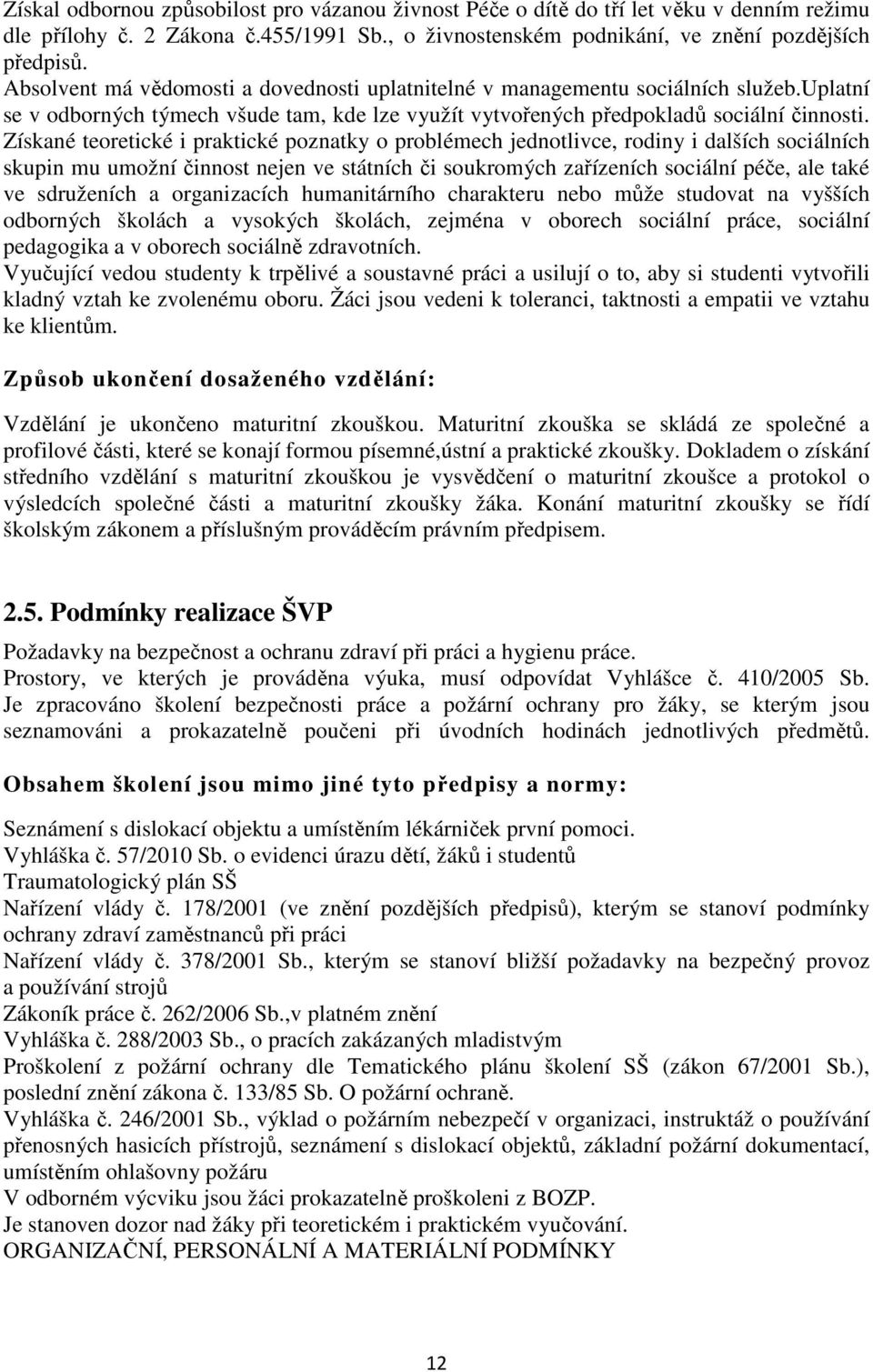 Získané teoretické i praktické poznatky o problémech jednotlivce, rodiny i dalších sociálních skupin mu umožní činnost nejen ve státních či soukromých zařízeních sociální péče, ale také ve sdruženích