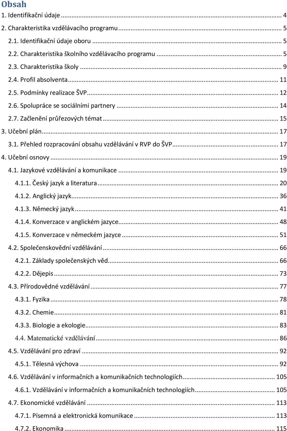 .. 17 4. Učební osnovy... 19 4.1. Jazykové vzdělávání a komunikace... 19 4.1.1. Český jazyk a literatura... 20 4.1.2. Anglický jazyk... 36 4.1.3. Německý jazyk... 41 4.1.4. Konverzace v anglickém jazyce.