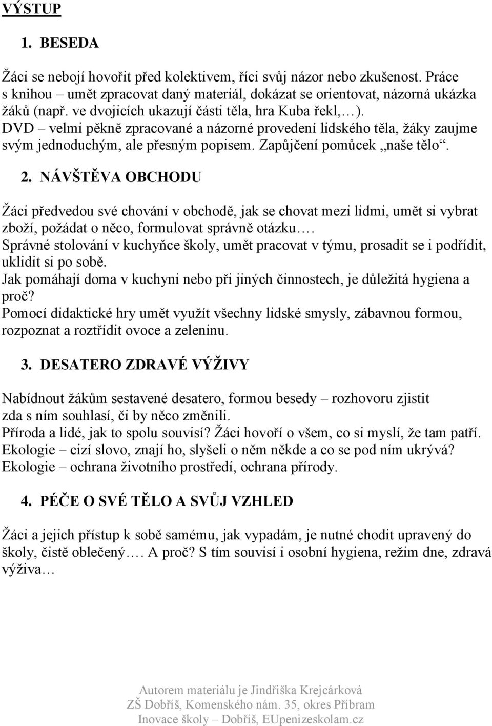 NÁVŠTĚVA OBCHODU Žáci předvedou své chování v obchodě, jak se chovat mezi lidmi, umět si vybrat zboží, požádat o něco, formulovat správně otázku.