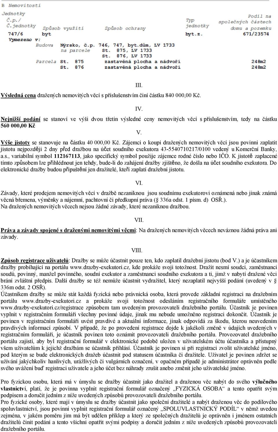 Zájemci o koupi dražených nemovitých věcí jsou povinni zaplatit jistotu nejpozději 2 dny před dražbou na účet soudního exekutora 43-5540710217/0100 vedený u Komerční Banky, a.s., variabilní symbol 112167113, jako specifický symbol použije zájemce rodné číslo nebo IČO.