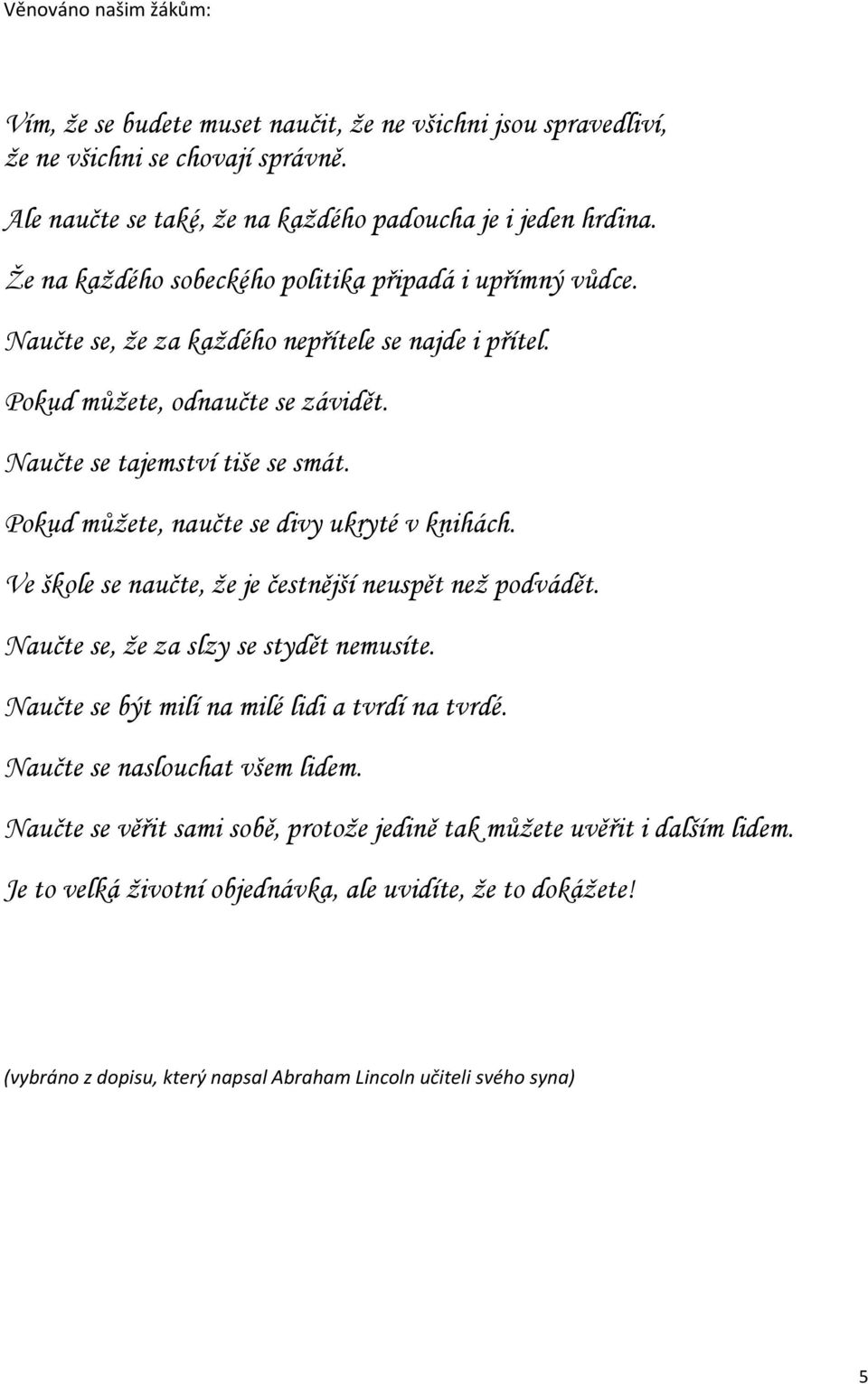 Pokud můžete, naučte se divy ukryté v knihách. Ve škole se naučte, že je čestnější neuspět než podvádět. Naučte se, že za slzy se stydět nemusíte. Naučte se být milí na milé lidi a tvrdí na tvrdé.