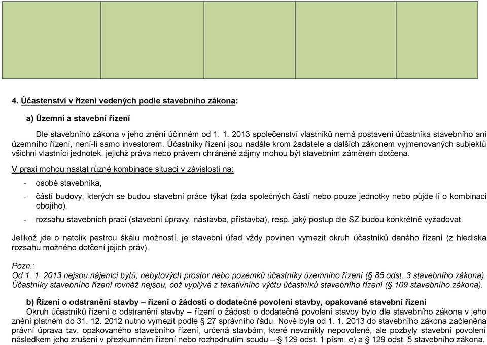 Účastníky řízení jsou nadále krom žadatele a dalších zákonem vyjmenovaných subjektů všichni vlastníci jednotek, jejichž práva nebo právem chráněné zájmy mohou být stavebním záměrem dotčena.