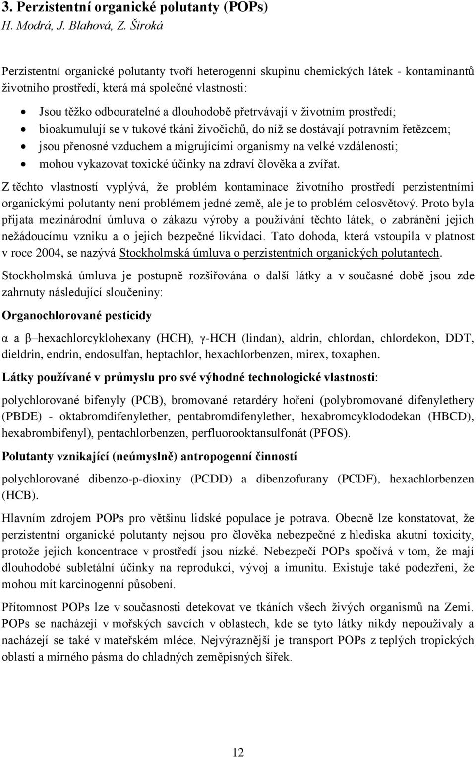 životním prostředí; bioakumulují se v tukové tkáni živočichů, do níž se dostávají potravním řetězcem; jsou přenosné vzduchem a migrujícími organismy na velké vzdálenosti; mohou vykazovat toxické