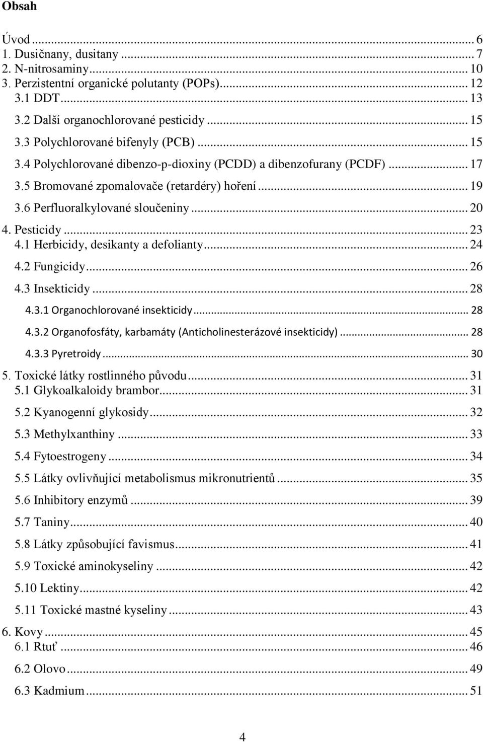 .. 20 4. Pesticidy... 23 4.1 Herbicidy, desikanty a defolianty... 24 4.2 Fungicidy... 26 4.3 Insekticidy... 28 4.3.1 Organochlorované insekticidy... 28 4.3.2 Organofosfáty, karbamáty (Anticholinesterázové insekticidy).