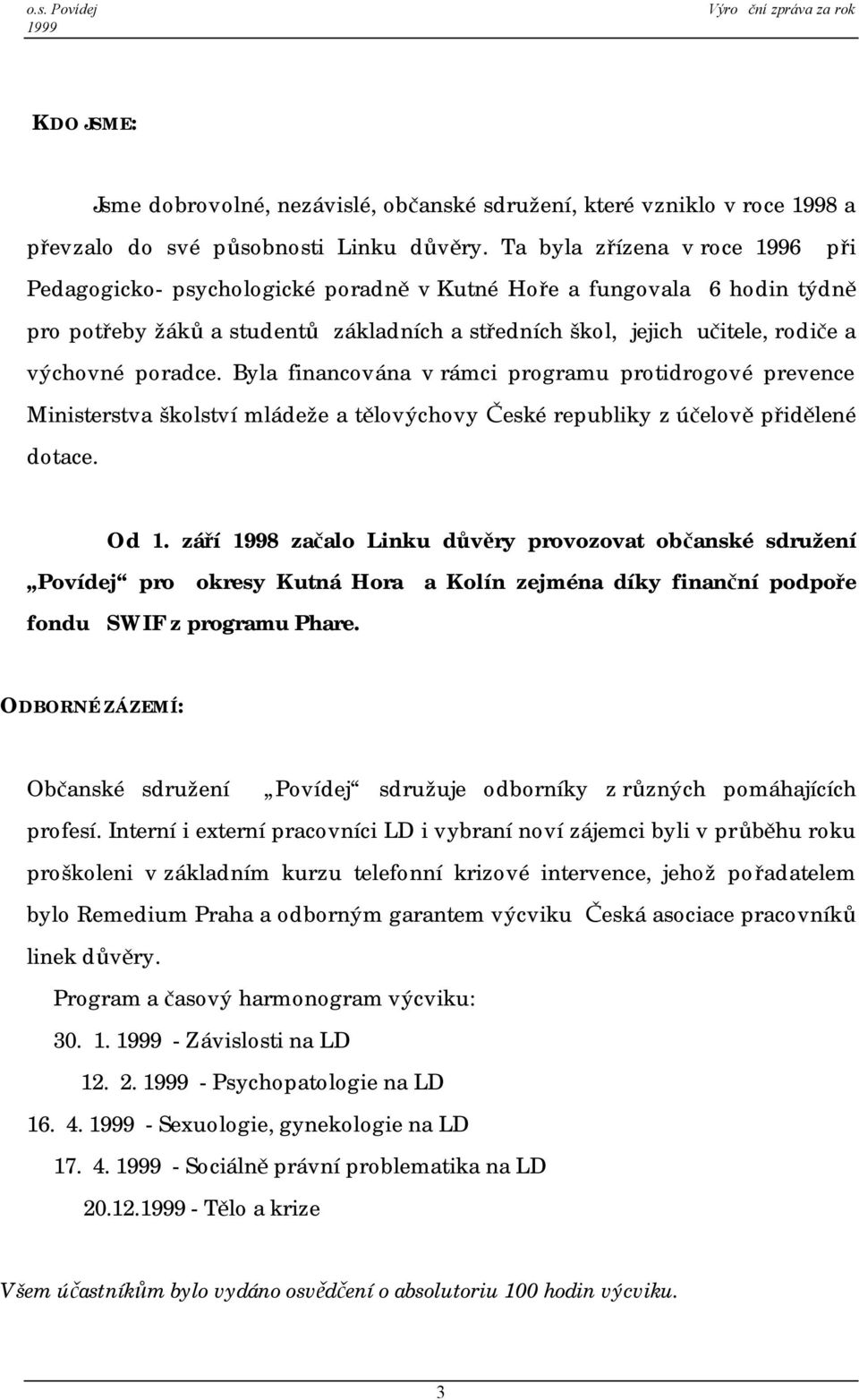 poradce. Byla financována v rámci programu protidrogové prevence Ministerstva školství mládeže a tělovýchovy České republiky z účelově přidělené dotace. Od 1.