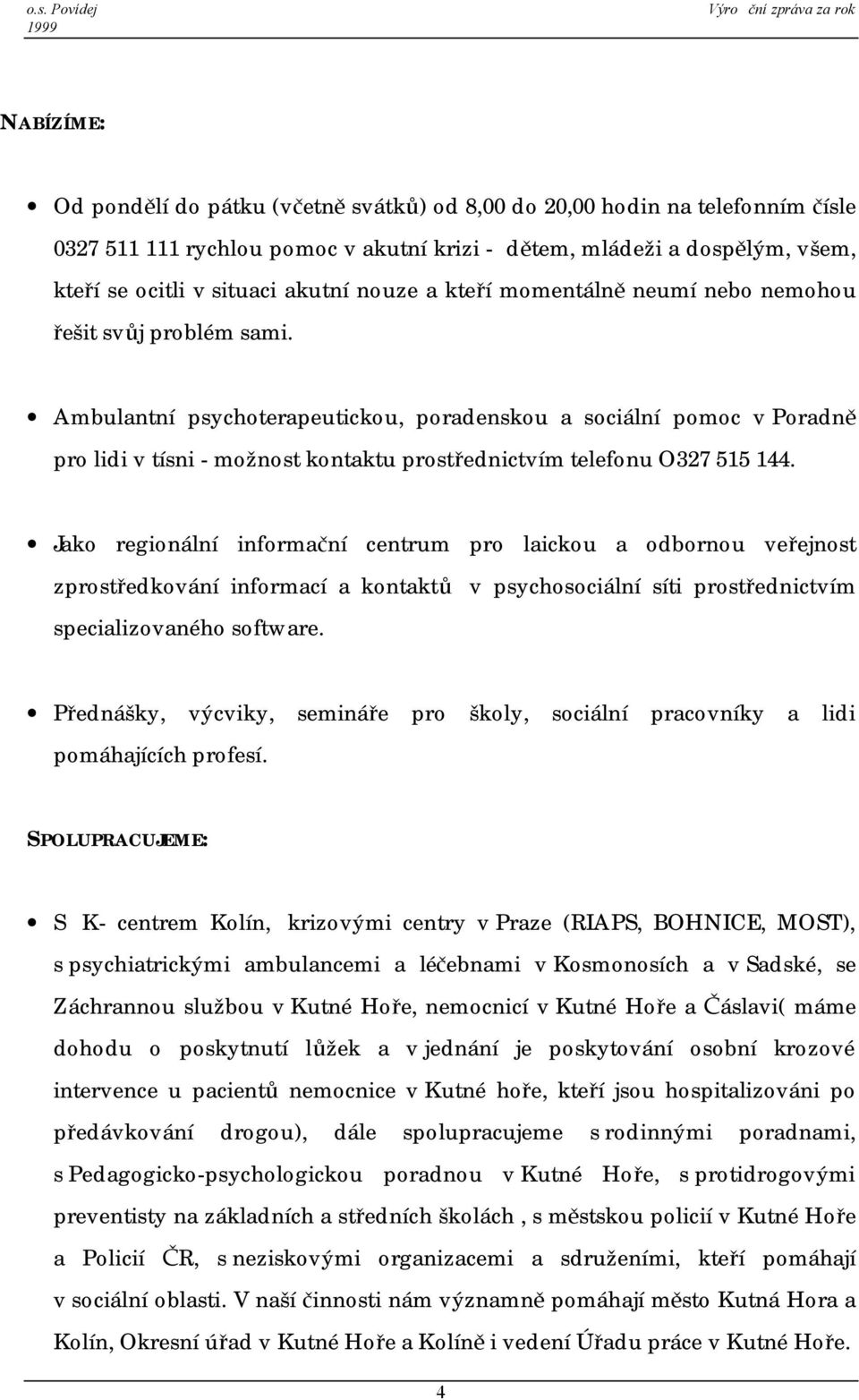 Ambulantní psychoterapeutickou, poradenskou a sociální pomoc v Poradně pro lidi v tísni - možnost kontaktu prostřednictvím telefonu O327 515 144.