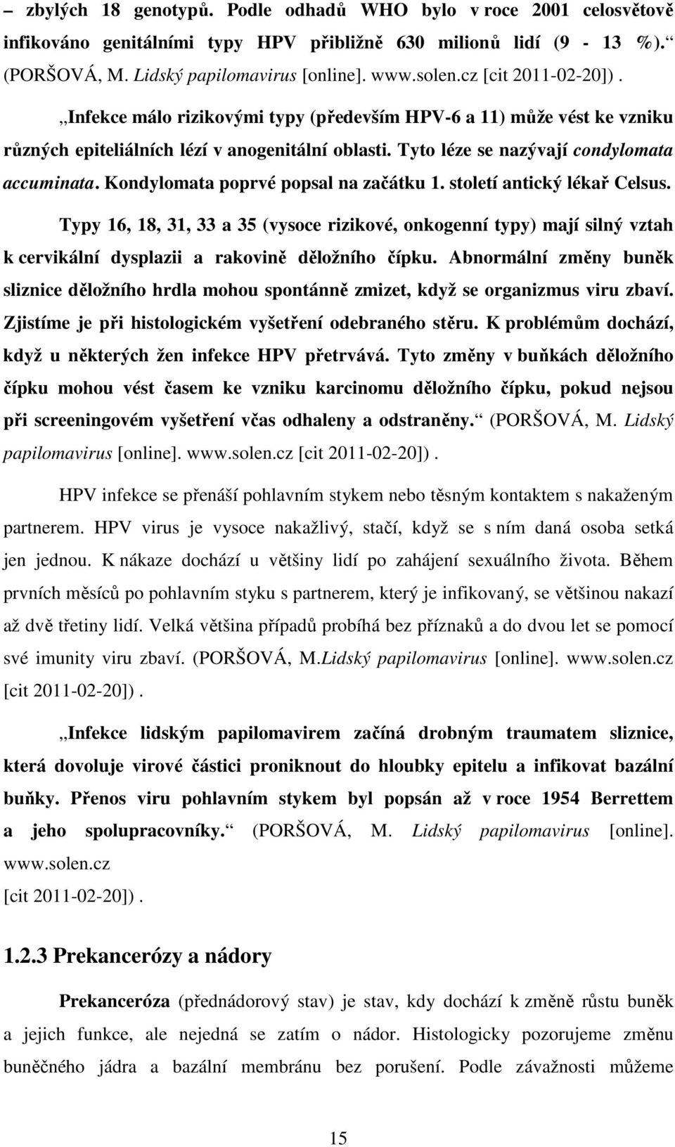 Kondylomata poprvé popsal na začátku 1. století antický lékař Celsus. Typy 16, 18, 31, 33 a 35 (vysoce rizikové, onkogenní typy) mají silný vztah k cervikální dysplazii a rakovině děložního čípku.