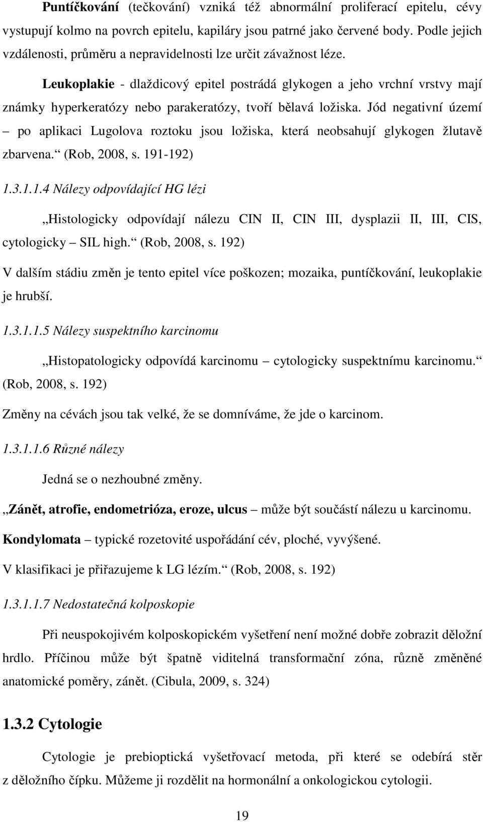 Leukoplakie - dlaždicový epitel postrádá glykogen a jeho vrchní vrstvy mají známky hyperkeratózy nebo parakeratózy, tvoří bělavá ložiska.