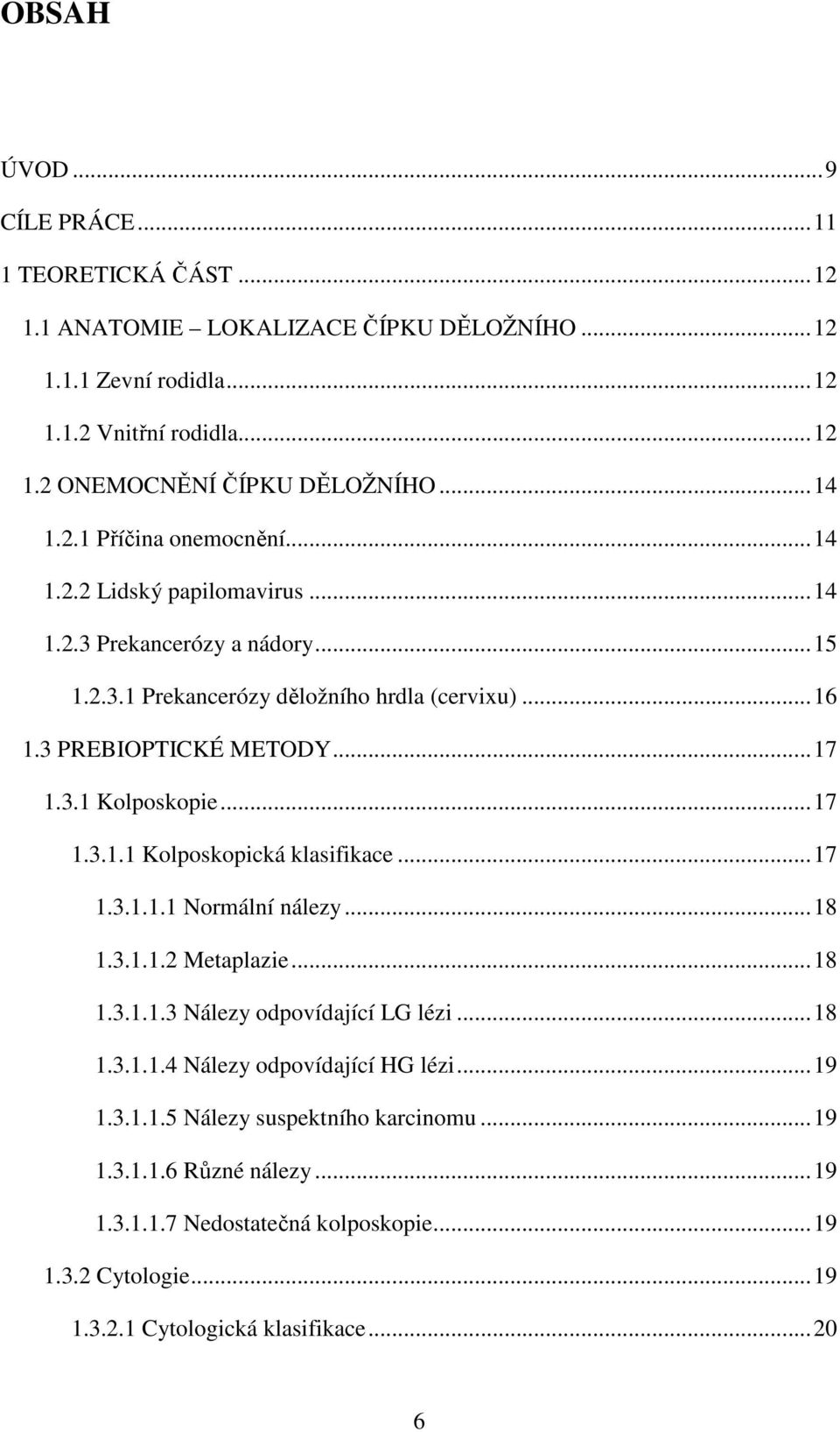 .. 17 1.3.1.1 Kolposkopická klasifikace... 17 1.3.1.1.1 Normální nálezy... 18 1.3.1.1.2 Metaplazie... 18 1.3.1.1.3 Nálezy odpovídající LG lézi... 18 1.3.1.1.4 Nálezy odpovídající HG lézi.