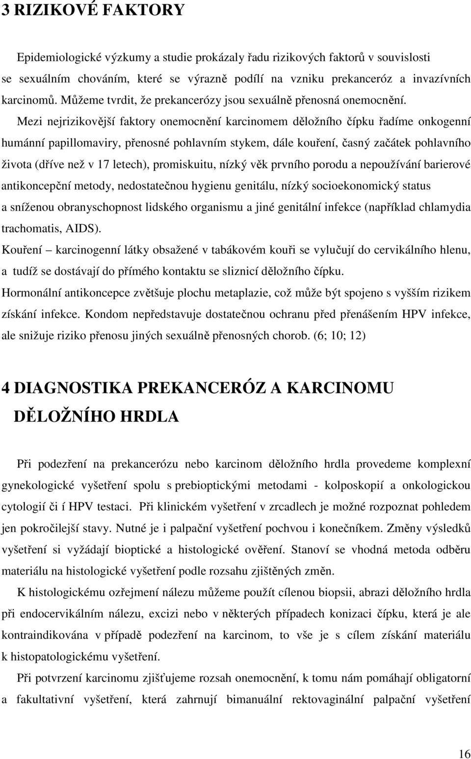 Mezi nejrizikovější faktory onemocnění karcinomem děložního čípku řadíme onkogenní humánní papillomaviry, přenosné pohlavním stykem, dále kouření, časný začátek pohlavního života (dříve než v 17